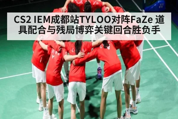 CS2 IEM成都站TYLOO对阵FaZe 道具配合与残局博弈关键回合胜负手
