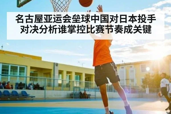名古屋亚运会垒球中国对日本投手对决分析谁掌控比赛节奏成关键