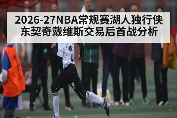 2026-27NBA常规赛湖人独行侠东契奇戴维斯交易后首战分析